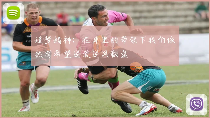 追梦精神：在库里的带领下我们依然有希望逆袭逆风翻盘