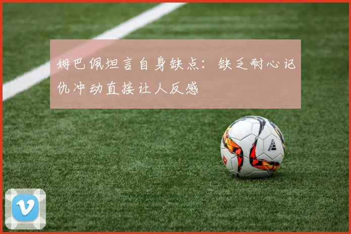 姆巴佩坦言自身缺点：缺乏耐心记仇冲动直接让人反感