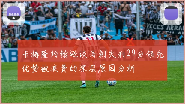 卡梅隆约翰逊谈马刺失利29分领先优势被浪费的深层原因分析