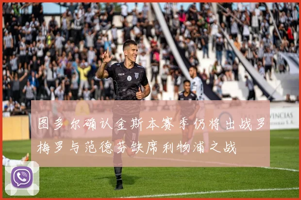 图多尔确认金斯本赛季仍将出战罗梅罗与范德芬缺席利物浦之战