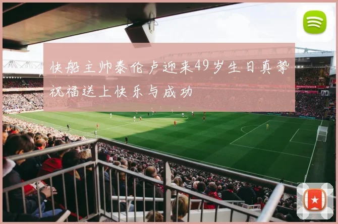 快船主帅泰伦卢迎来49岁生日真挚祝福送上快乐与成功