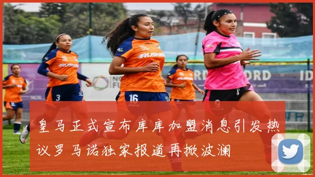 皇马正式宣布库库加盟消息引发热议罗马诺独家报道再掀波澜