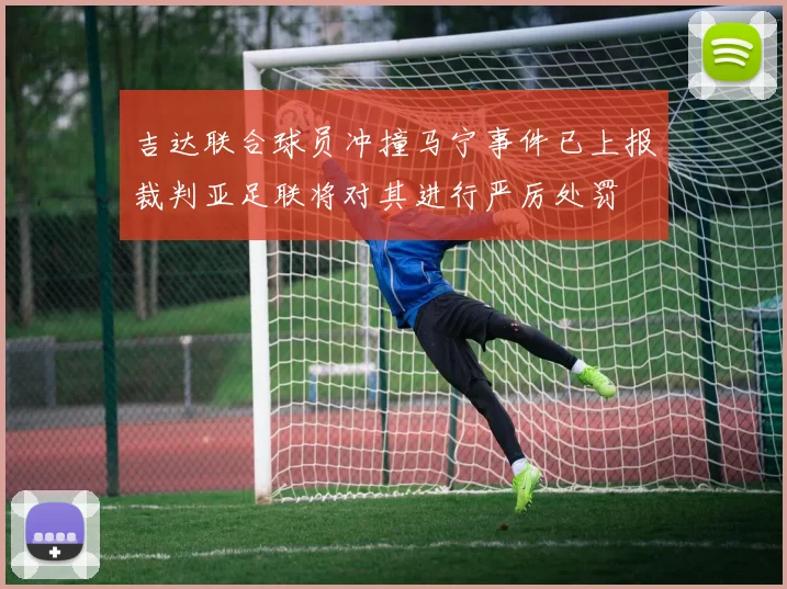 吉达联合球员冲撞马宁事件已上报裁判亚足联将对其进行严厉处罚