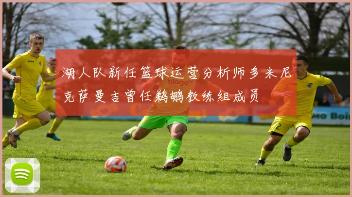 湖人队新任篮球运营分析师多米尼克萨曼吉曾任鹈鹕教练组成员