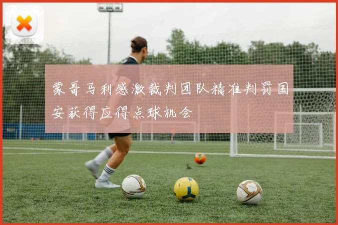 蒙哥马利感激裁判团队精准判罚国安获得应得点球机会