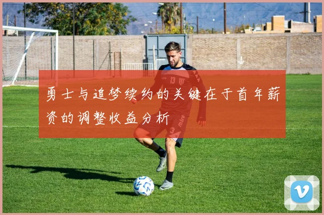 勇士与追梦续约的关键在于首年薪资的调整收益分析