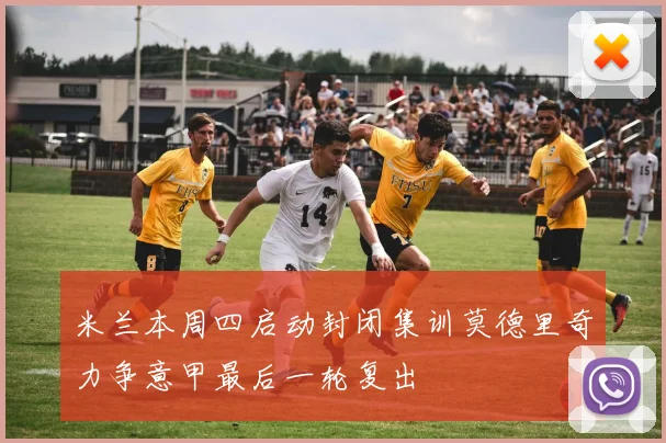 米兰本周四启动封闭集训莫德里奇力争意甲最后一轮复出