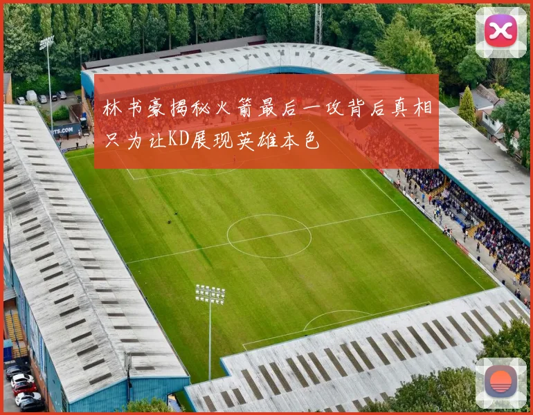 林书豪揭秘火箭最后一攻背后真相只为让KD展现英雄本色