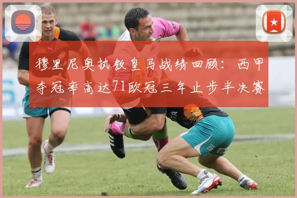 穆里尼奥执教皇马战绩回顾：西甲夺冠率高达71欧冠三年止步半决赛