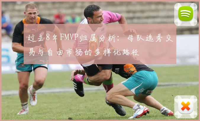 过去8年FMVP归属分析：母队选秀交易与自由市场的多样化路径